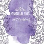 Essential Oils: A Workbook For Creating Your Own, Tracking Your Inventory And Recipes For Popular Blends